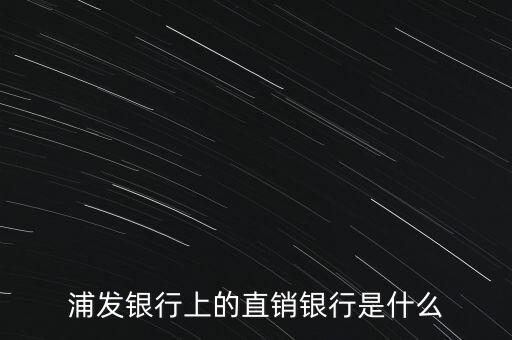 浦發(fā)銀行上的直銷銀行是什么