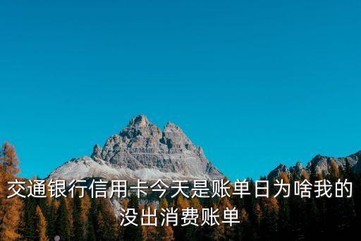 交通銀行信用卡今天是賬單日為啥我的沒出消費賬單
