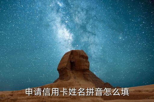 申請信用卡名字怎么寫，申請信用卡姓名拼音怎么填