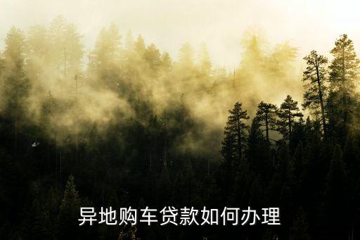 異地買車 怎么貸款，異地車貸 怎么辦理