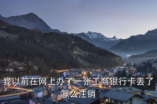我以前在網(wǎng)上辦了一張工商銀行卡丟了怎么注銷