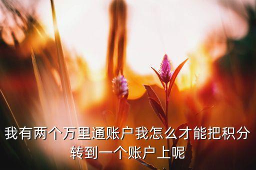 平安淘寶信用卡萬里通怎么合并，我有兩個(gè)萬里通賬戶我怎么才能把積分轉(zhuǎn)到一個(gè)賬戶上呢