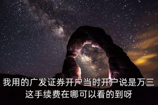 我用的廣發(fā)證券開戶當(dāng)時(shí)開戶說是萬三這手續(xù)費(fèi)在哪可以看的到呀