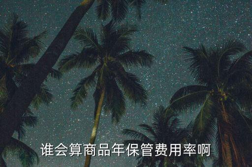 怎么用上年保管費用率，誰會算商品年保管費用率啊