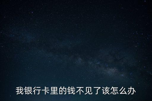我銀行卡里的錢(qián)不見(jiàn)了該怎么辦