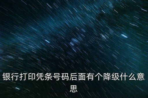 銀行打印憑條號(hào)碼后面有個(gè)降級(jí)什么意思