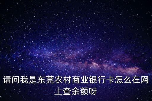 請問我是東莞農(nóng)村商業(yè)銀行卡怎么在網(wǎng)上查余額呀