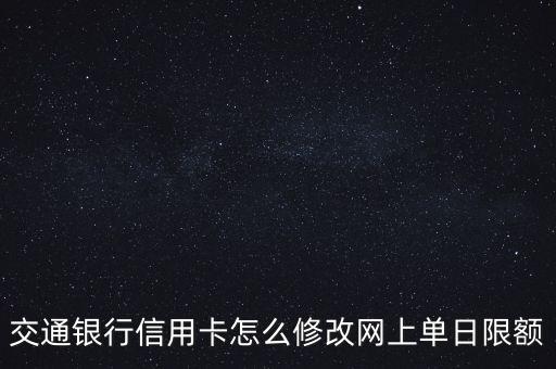 交通銀行信用卡怎么修改網(wǎng)上單日限額