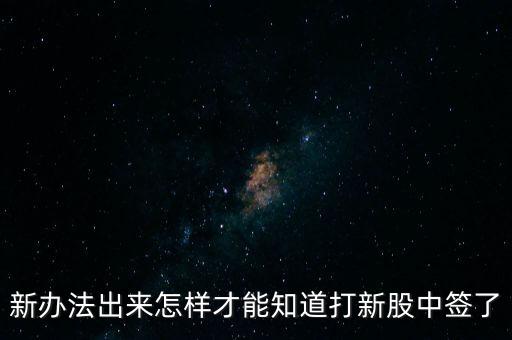 新辦法出來怎樣才能知道打新股中簽了
