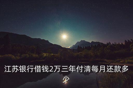 江蘇銀行借錢2萬三年付清每月還款多少