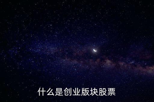 創(chuàng)業(yè)版股票是什么，請(qǐng)問(wèn)什么叫創(chuàng)業(yè)板股票