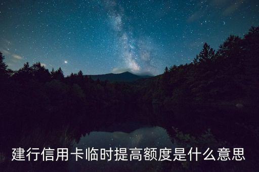建行卡可以網(wǎng)上提額度是什么意思，建行信用卡臨時提高額度是什么意思