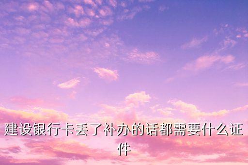 建行掛失卡需要帶什么證件，建行卡怎么掛失