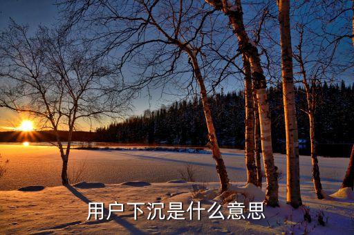 用戶下沉是什么意思