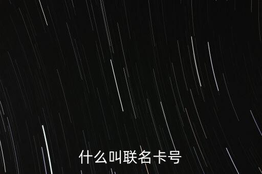 什么是銀行卡聯(lián)名卡，什么叫聯(lián)名卡號