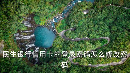 民生銀行信用卡改密碼是什么，民生銀行信用卡查詢密碼怎么設置
