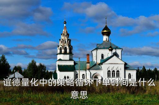 量化時(shí)間是什么意思，誼德量化中的策略循環(huán)下單時(shí)間是什么意思