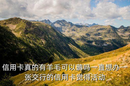 交通銀行羊毛有什么用，信用卡真的有羊毛可以薅嗎一直想辦一張交行的信用卡覺(jué)得活動(dòng)