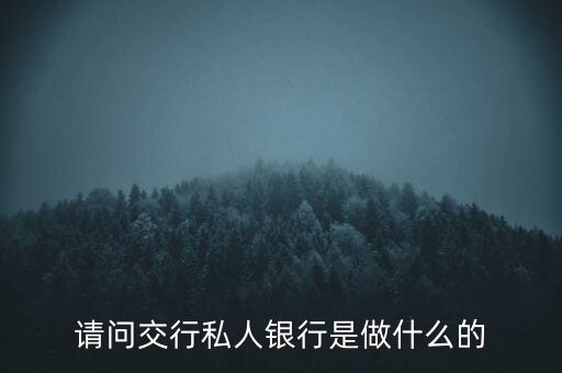 請(qǐng)問(wèn)交行私人銀行是做什么的