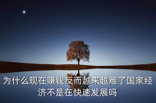 為什么現(xiàn)在賺錢反而越來越難了國家經(jīng)濟(jì)不是在快速發(fā)展嗎