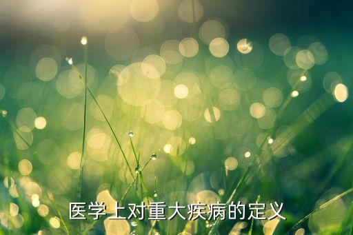 重大疾病指什么，重大疾病有哪些