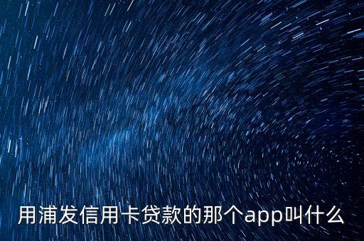 用浦發(fā)信用卡貸款的那個(gè)app叫什么