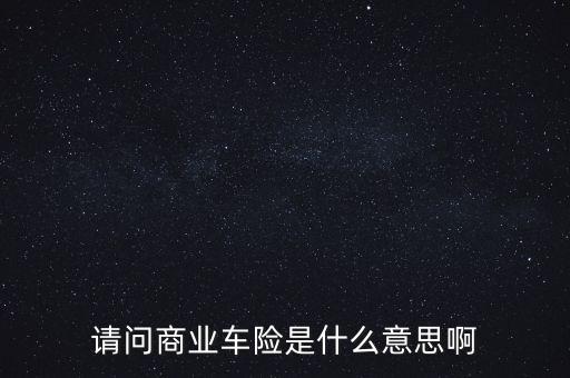 請(qǐng)問(wèn)商業(yè)車險(xiǎn)是什么意思啊