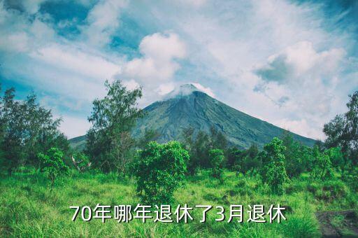 70后男性什么時候退休年齡，7o年出生的男性退休是哪年呢