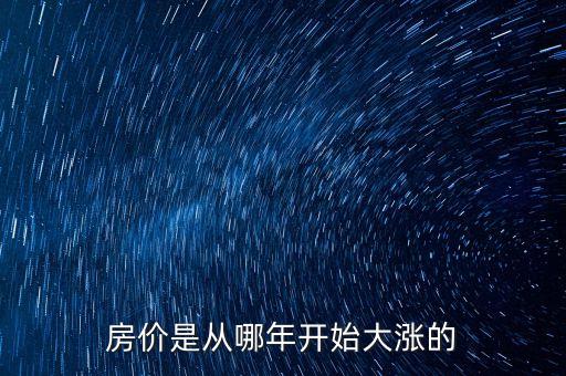 中國房價從什么時候開始漲的，房價是從哪年開始大漲的