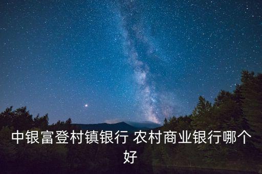 中銀富登村鎮(zhèn)銀行 農(nóng)村商業(yè)銀行哪個(gè)好