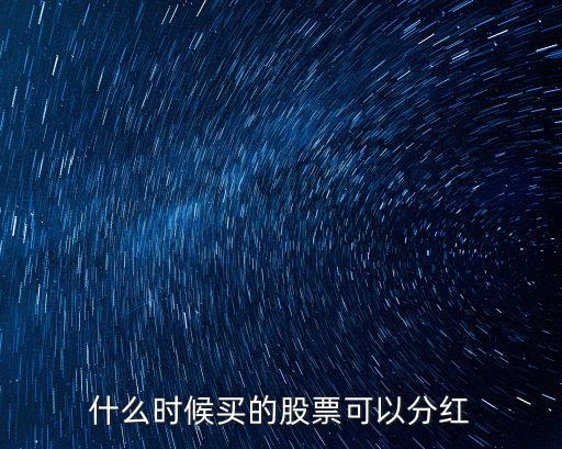 什么時候有股票分紅，股票一般什么時候分紅 配股