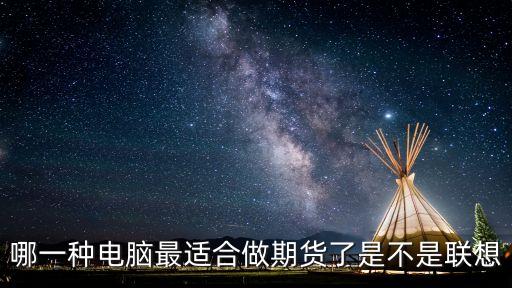 哪一種電腦最適合做期貨了是不是聯(lián)想