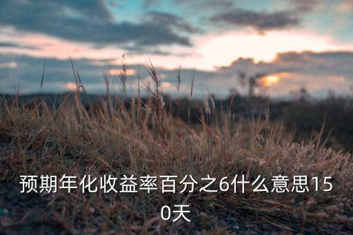 預期年化收益率百分之6什么意思150天
