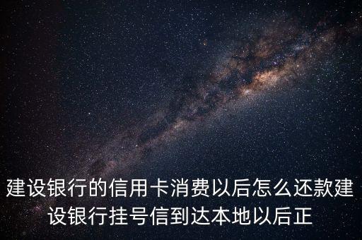 建設(shè)銀行的信用卡消費(fèi)以后怎么還款建設(shè)銀行掛號(hào)信到達(dá)本地以后正