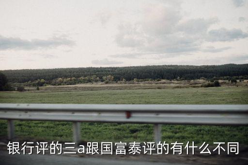 銀行評(píng)的三a跟國(guó)富泰評(píng)的有什么不同