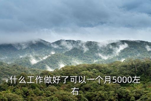 什么工作一個(gè)月5000，月收入5000的工作都有哪些
