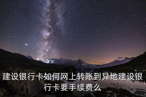 建設(shè)銀行卡如何網(wǎng)上轉(zhuǎn)賬到異地建設(shè)銀行卡要手續(xù)費(fèi)么