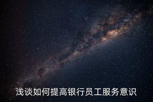 淺談如何提高銀行員工服務(wù)意識