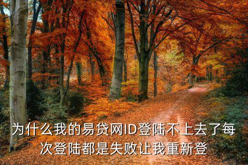 為什么我的易貸網(wǎng)ID登陸不上去了每次登陸都是失敗讓我重新登