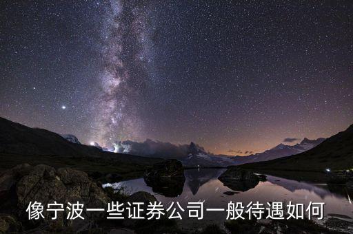 寧波仁信金融做什么的，像寧波一些證券公司一般待遇如何