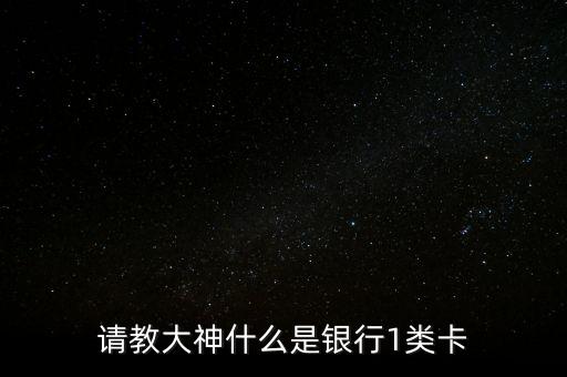 請教大神什么是銀行1類卡