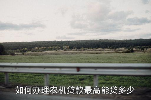 如何辦理農(nóng)機貸款最高能貸多少