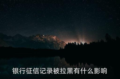 銀行征信記錄被拉黑有什么影響