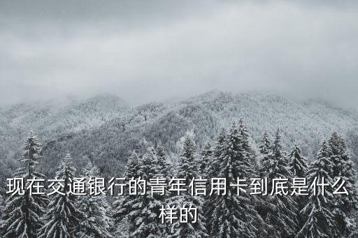 現(xiàn)在交通銀行的青年信用卡到底是什么樣的