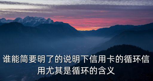 誰能簡要明了的說明下信用卡的循環(huán)信用尤其是循環(huán)的含義