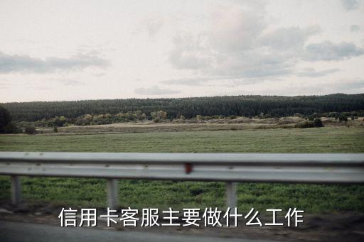 信用卡客服主要做什么工作