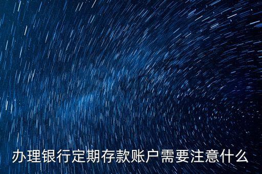 辦理銀行定期存款賬戶需要注意什么