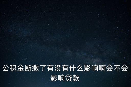 公積金斷繳了有沒有什么影響啊會(huì)不會(huì)影響貸款