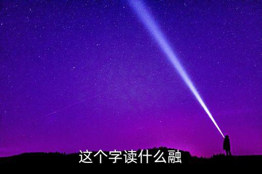 這個字讀什么融
