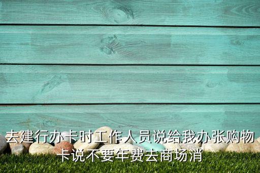 建行購物卡是什么卡，去建行辦卡時工作人員說給我辦張購物卡說不要年費去商場消